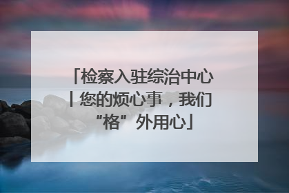 检察入驻综治中心丨您的烦心事，我们“格”外用心